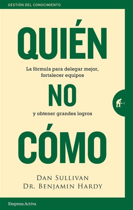 QUIEN, NO COMO. La fórmula para delegar mejor, fortalecer equipos y obtener grandes logros.