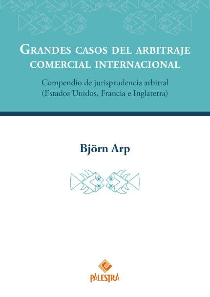 Grandes casos del arbitraje comercial internacional. Compendio de jurisprudencia arbitral (Estados Unidos, Francia e Inglaterra)